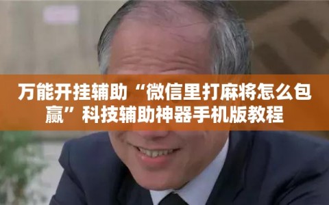万能开挂辅助“微信里打麻将怎么包赢”科技辅助神器手机版教程