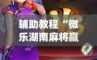 辅助教程“微乐湖南麻将赢牌技巧”(必胜开挂神器)
