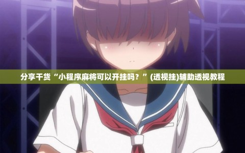分享干货“小程序麻将可以开挂吗？”(透视挂)辅助透视教程