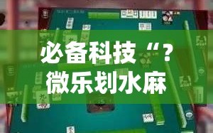 必备科技“？微乐划水麻将技巧”科技辅助神器手机版教程