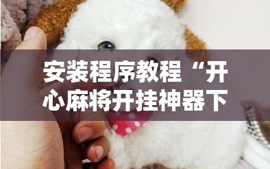 安装程序教程“开心麻将开挂神器下载软件”掌握辅助功能必胜规则