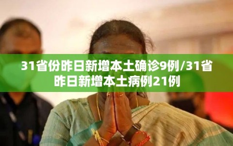 31省份昨日新增本土确诊9例/31省昨日新增本土病例21例