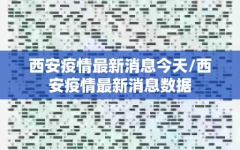 西安疫情最新消息今天/西安疫情最新消息数据