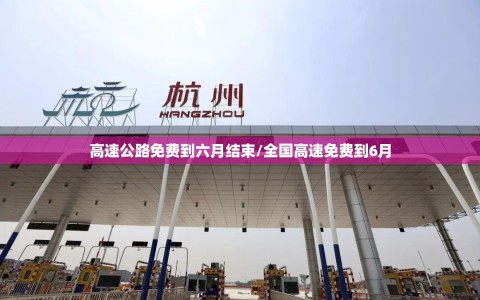 高速公路免费到六月结束/全国高速免费到6月
