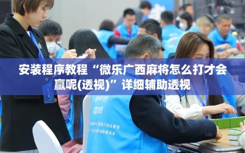 安装程序教程“微乐广西麻将怎么打才会赢呢(透视)”详细辅助透视