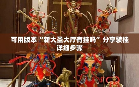 可用版本“新大圣大厅有挂吗”分享装挂详细步骤