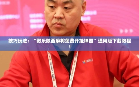 技巧玩法：“微乐陕西麻将免费开挂神器”通用版下载教程!