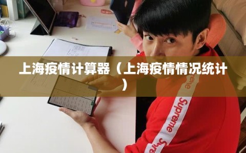 上海疫情计算器（上海疫情情况统计）