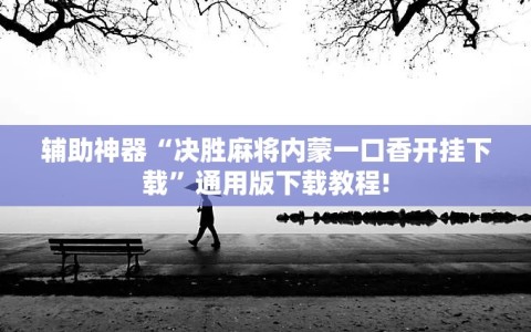 辅助神器“决胜麻将内蒙一口香开挂下载”通用版下载教程!