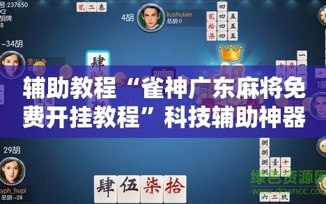 辅助教程“雀神广东麻将免费开挂教程”科技辅助神器手机版教程