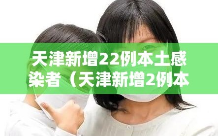 天津新增22例本土感染者（天津新增2例本土病例）