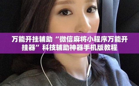万能开挂辅助“微信麻将小程序万能开挂器”科技辅助神器手机版教程