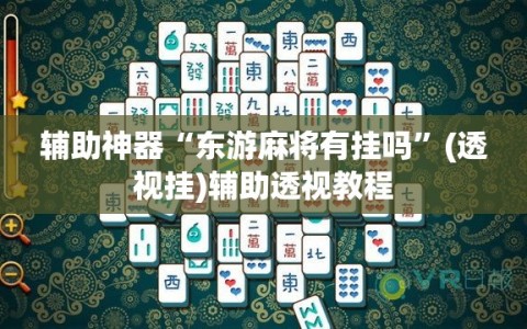 辅助神器“东游麻将有挂吗”(透视挂)辅助透视教程
