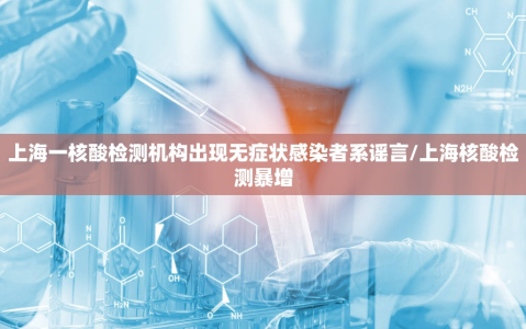 上海一核酸检测机构出现无症状感染者系谣言/上海核酸检测暴增