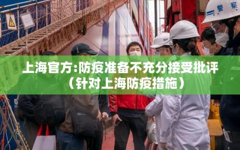 上海官方:防疫准备不充分接受批评（针对上海防疫措施）