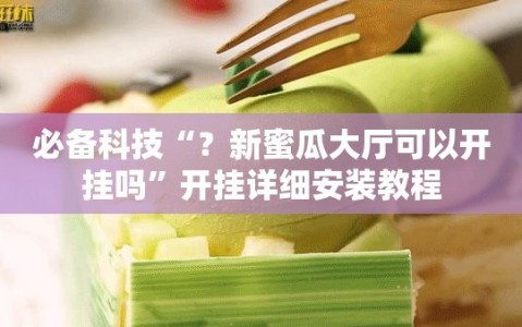 必备科技“？新蜜瓜大厅可以开挂吗”开挂详细安装教程