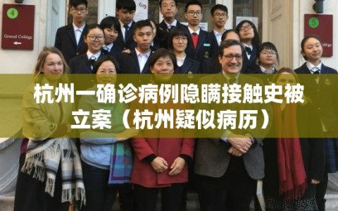 杭州一确诊病例隐瞒接触史被立案（杭州疑似病历）