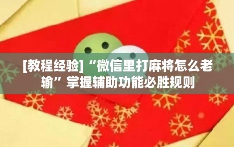 [教程经验]“微信里打麻将怎么老输”掌握辅助功能必胜规则