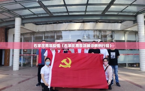 石家庄鹿泉疫情（石家庄鹿泉区确诊病例行程）