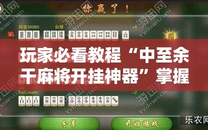 玩家必看教程“中至余干麻将开挂神器”掌握辅助功能必胜规则