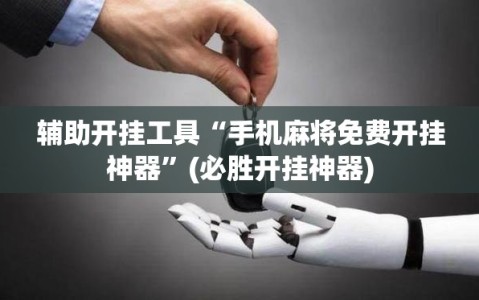 辅助开挂工具“手机麻将免费开挂神器”(必胜开挂神器)