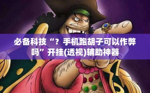 必备科技“？手机跑胡子可以作弊吗”开挂(透视)辅助神器
