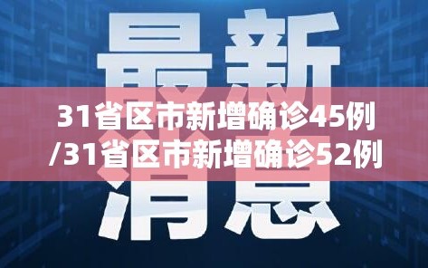 31省区市新增确诊45例/31省区市新增确诊52例