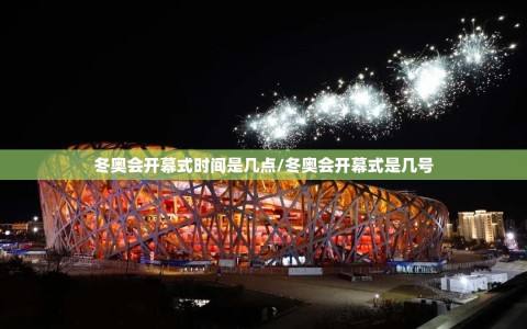 冬奥会开幕式时间是几点/冬奥会开幕式是几号