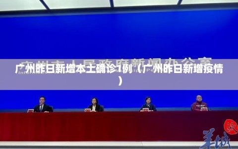 广州昨日新增本土确诊1例（广州昨日新增疫情）