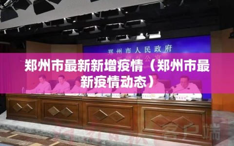 郑州市最新新增疫情（郑州市最新疫情动态）
