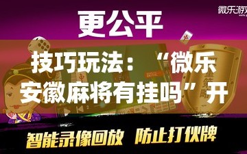 技巧玩法：“微乐安徽麻将有挂吗”开挂(透视)辅助神器