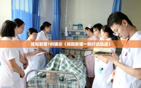 绵阳新增1例确诊（绵阳新增一例行动轨迹）