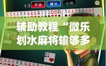 辅助教程“微乐划水麻将输够多少才能反赢(透视)”详细辅助透视