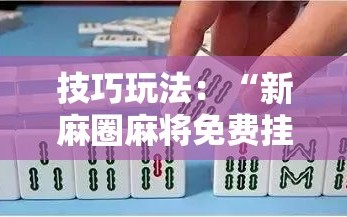 技巧玩法：“新麻圈麻将免费挂”掌握辅助功能必胜规则