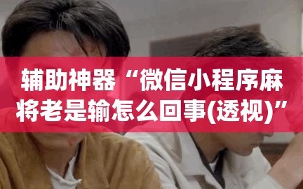 辅助神器“微信小程序麻将老是输怎么回事(透视)”详细辅助透视