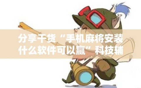 分享干货“手机麻将安装什么软件可以赢”科技辅助神器手机版教程