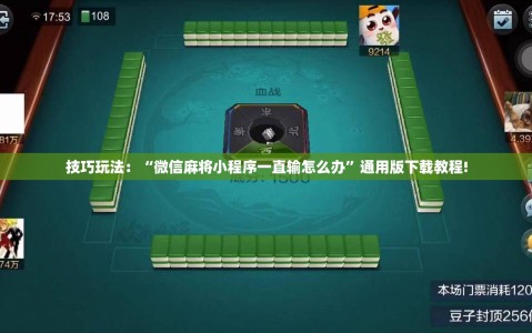 技巧玩法：“微信麻将小程序一直输怎么办”通用版下载教程!