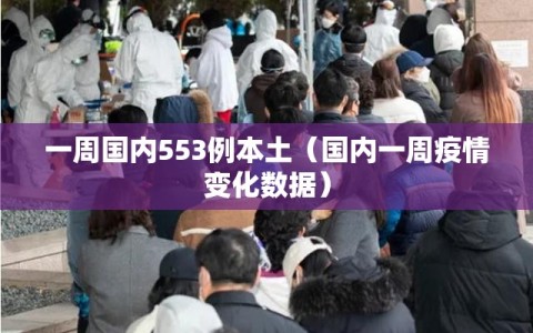 一周国内553例本土（国内一周疫情变化数据）