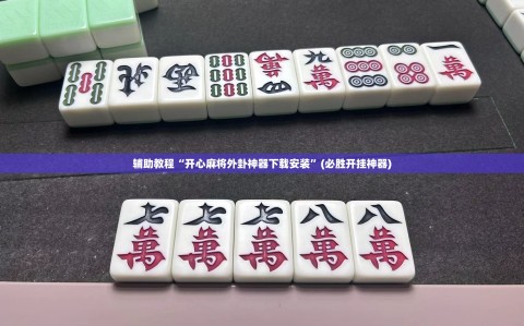 辅助教程“开心麻将外卦神器下载安装”(必胜开挂神器)