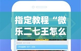 指定教程“微乐二七王怎么才能赢”(必胜开挂神器)