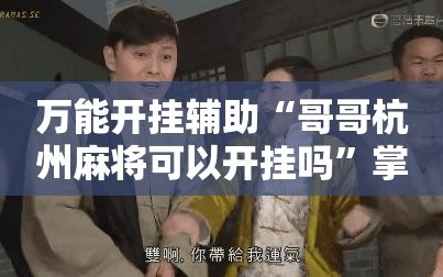 万能开挂辅助“哥哥杭州麻将可以开挂吗”掌握辅助功能必胜规则