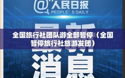 全国旅行社团队游全部暂停（全国暂停旅行社旅游发团）