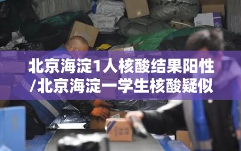 北京海淀1人核酸结果阳性/北京海淀一学生核酸疑似阳性