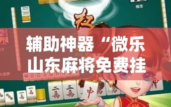辅助神器“微乐山东麻将免费挂!辅助神器插件下载