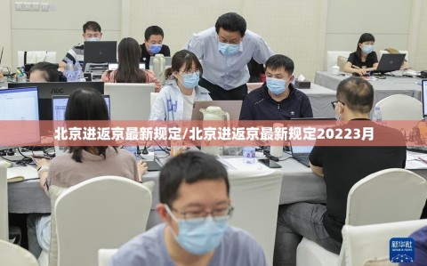 北京进返京最新规定/北京进返京最新规定20223月