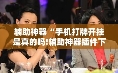 辅助神器“手机打牌开挂是真的吗!辅助神器插件下载