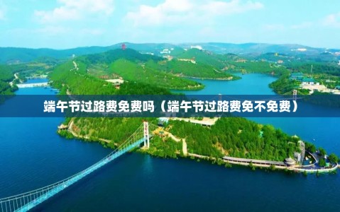 端午节过路费免费吗（端午节过路费免不免费）