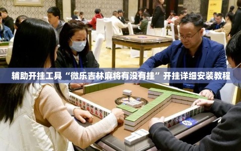 辅助开挂工具“微乐吉林麻将有没有挂”开挂详细安装教程