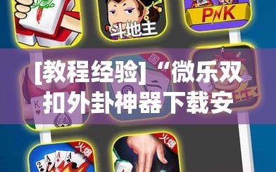 [教程经验]“微乐双扣外卦神器下载安装”(必胜开挂神器)