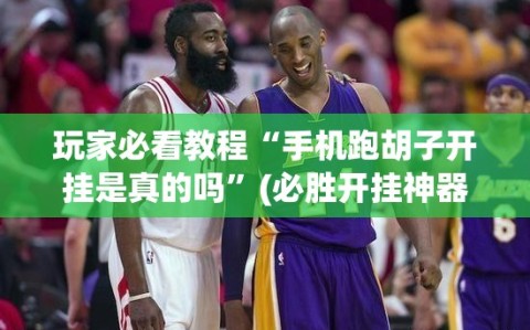 玩家必看教程“手机跑胡子开挂是真的吗”(必胜开挂神器)